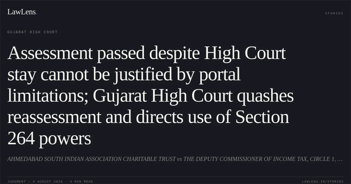 Assessment passed despite High Court stay cannot be justified by portal limitations; Gujarat High Court quashes reassessment and directs use of Section 264 powers. AHMEDABAD SOUTH INDIAN ASSOCIATION CHARITABLE TRUST vs THE DEPUTY COMMISSIONER OF INCOME TAX, CIRCLE 1, EXEMPTION, AHMEDABAD. Gujarat High Court. LawLens