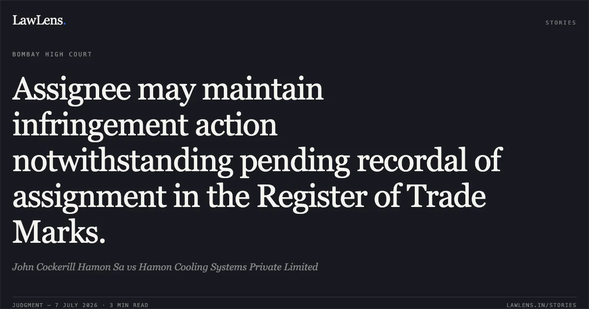 Assignee may maintain infringement action notwithstanding pending recordal of assignment in the Register of Trade Marks.. John Cockerill Hamon Sa vs Hamon Cooling Systems Private Limited. Bombay High Court. LawLens