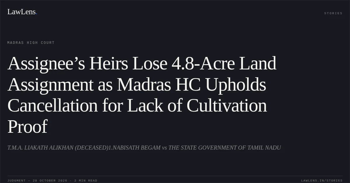 Assignee’s Heirs Lose 4.8-Acre Land Assignment as Madras HC Upholds Cancellation for Lack of Cultivation Proof. T.M.A. LIAKATH ALIKHAN (DECEASED)1.NABISATH BEGAM vs THE STATE GOVERNMENT OF TAMIL NADU. Madras High Court. LawLens