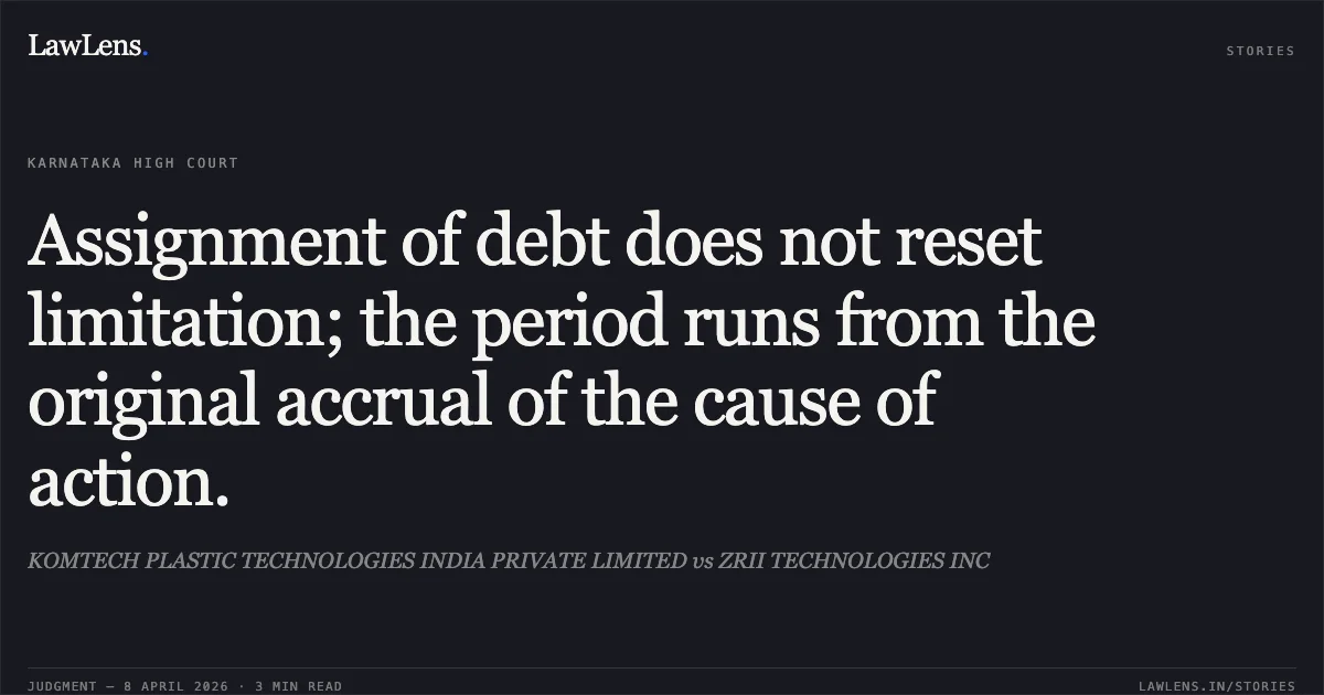 Assignment of debt does not reset limitation; the period runs from the original accrual of the cause of action.. KOMTECH PLASTIC TECHNOLOGIES INDIA PRIVATE LIMITED vs ZRII TECHNOLOGIES INC. Karnataka High Court. LawLens