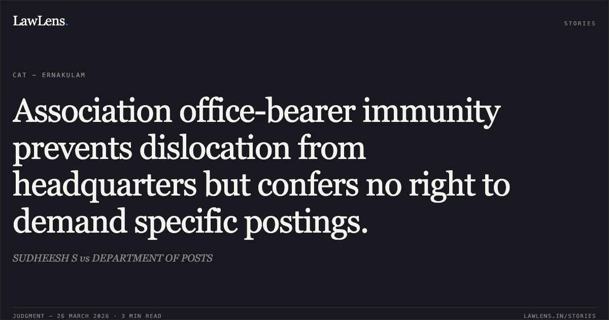 Association office-bearer immunity prevents dislocation from headquarters but confers no right to demand specific postings.. SUDHEESH S vs DEPARTMENT OF POSTS. CAT - Ernakulam. LawLens