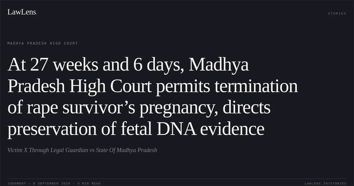 At 27 weeks and 6 days, Madhya Pradesh High Court permits termination of rape survivor’s pregnancy, directs preservation of fetal DNA evidence. Victim X Through Legal Guardian vs State Of Madhya Pradesh. Madhya Pradesh High Court. LawLens