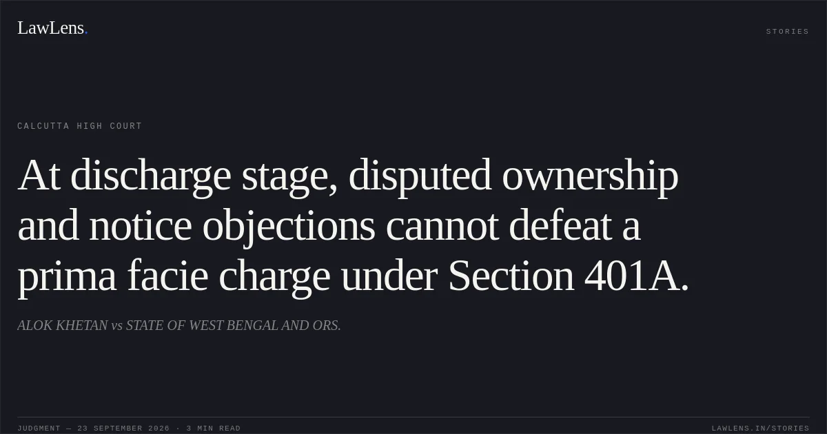 At discharge stage, disputed ownership and notice objections cannot defeat a prima facie charge under Section 401A.. ALOK KHETAN vs STATE OF WEST BENGAL AND ORS.. Calcutta High Court. LawLens