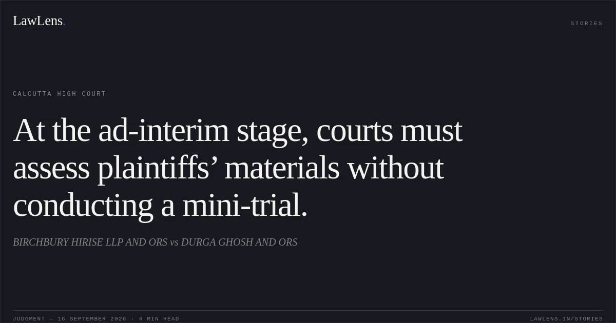 At the ad-interim stage, courts must assess plaintiffs’ materials without conducting a mini-trial.. BIRCHBURY HIRISE LLP AND ORS vs DURGA GHOSH AND ORS. Calcutta High Court. LawLens