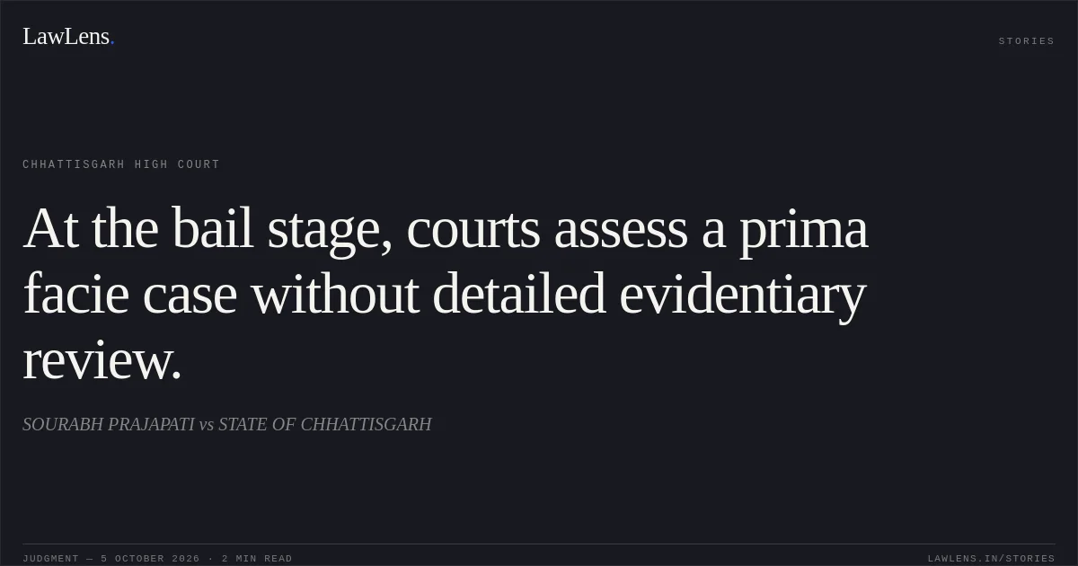 At the bail stage, courts assess a prima facie case without detailed evidentiary review.. SOURABH PRAJAPATI vs STATE OF CHHATTISGARH. Chhattisgarh High Court. LawLens