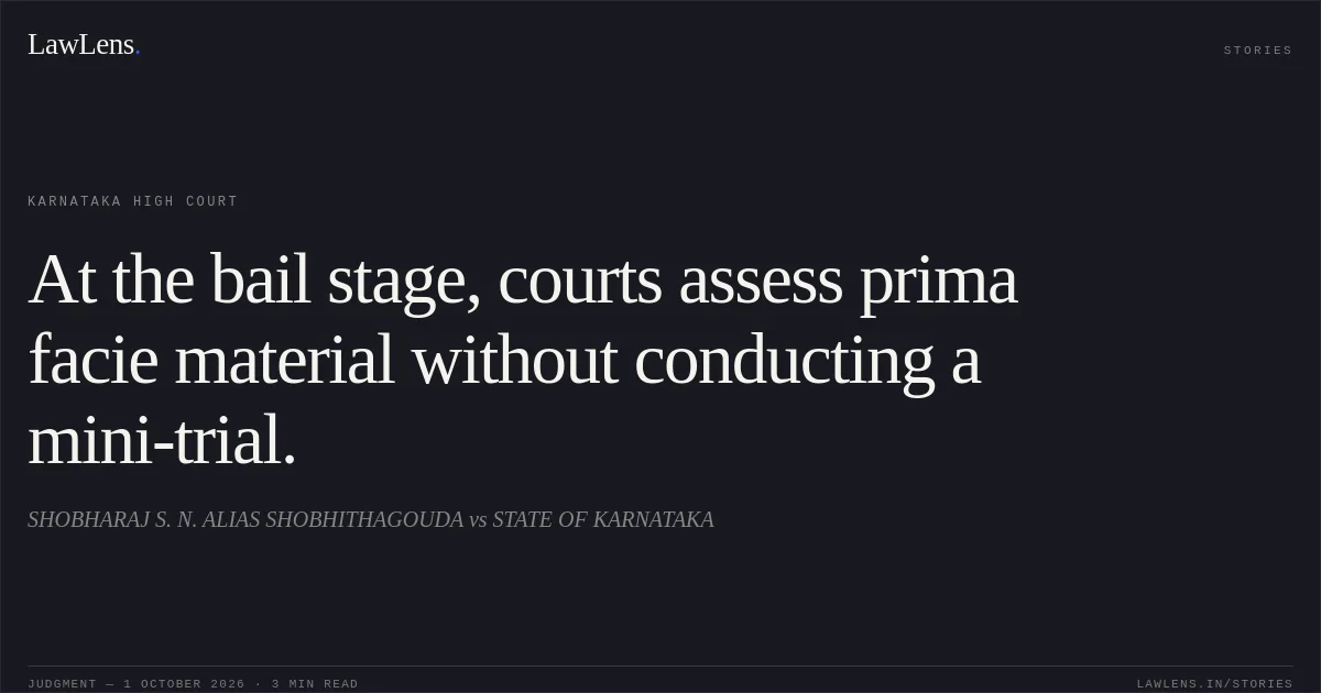 At the bail stage, courts assess prima facie material without conducting a mini-trial.. SHOBHARAJ S. N. ALIAS SHOBHITHAGOUDA vs STATE OF KARNATAKA. Karnataka High Court. LawLens