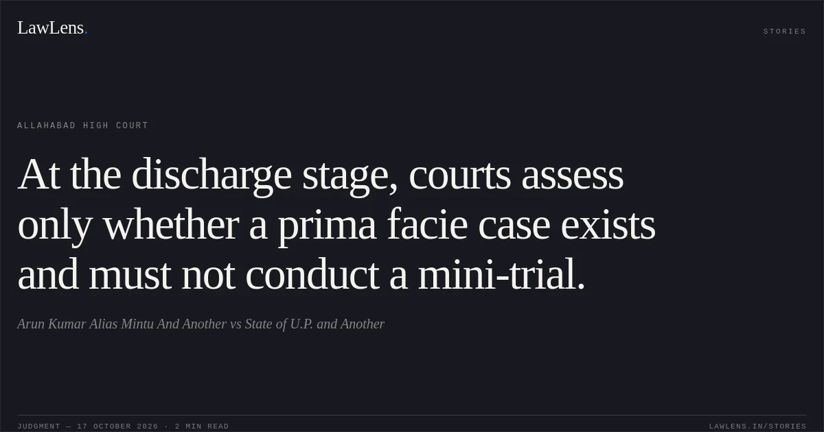 At the discharge stage, courts assess only whether a prima facie case exists and must not conduct a mini-trial.. Arun Kumar Alias Mintu And Another vs State of U.P. and Another. Allahabad High Court. LawLens