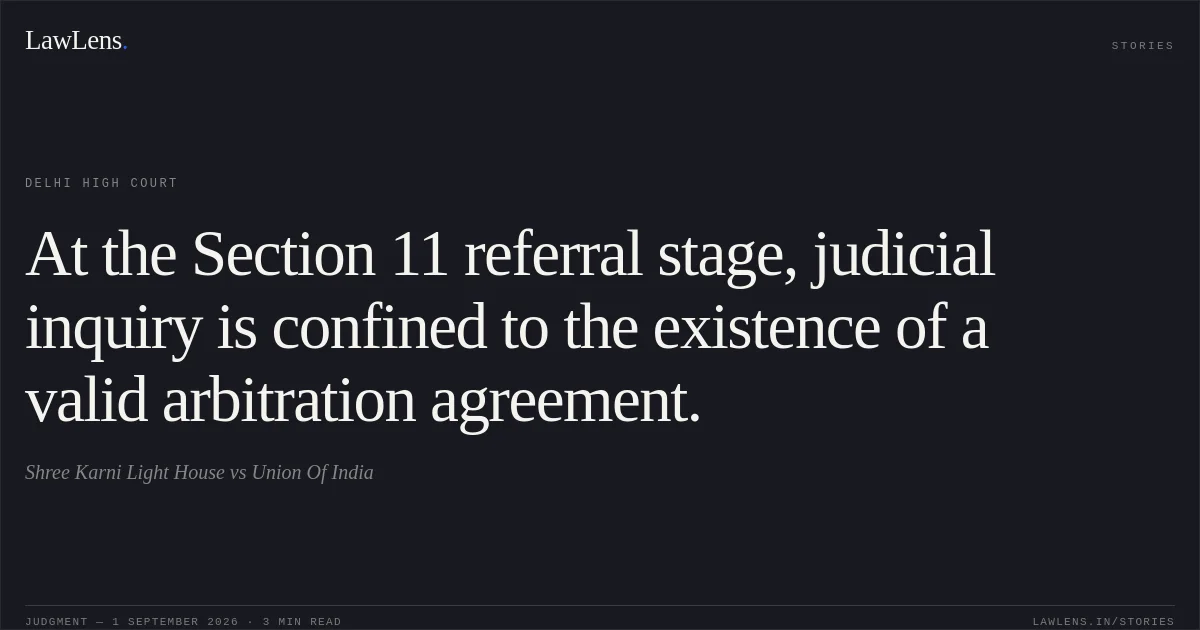 At the Section 11 referral stage, judicial inquiry is confined to the existence of a valid arbitration agreement.. Shree Karni Light House vs Union Of India. Delhi High Court. LawLens