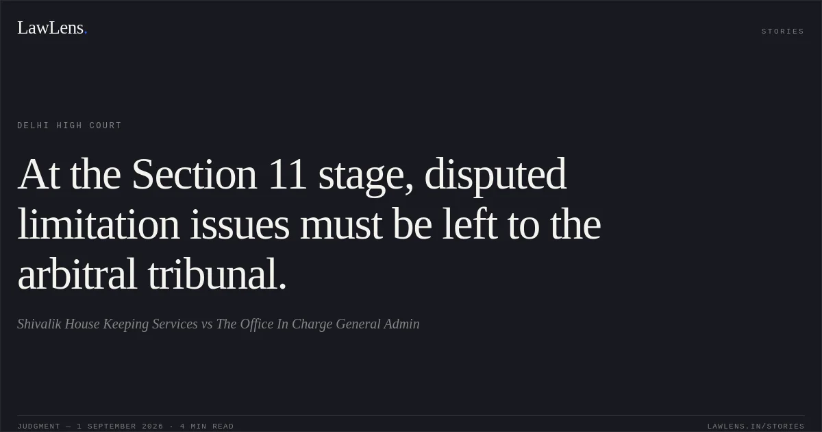 At the Section 11 stage, disputed limitation issues must be left to the arbitral tribunal.. Shivalik House Keeping Services vs The Office In Charge General Admin. Delhi High Court. LawLens