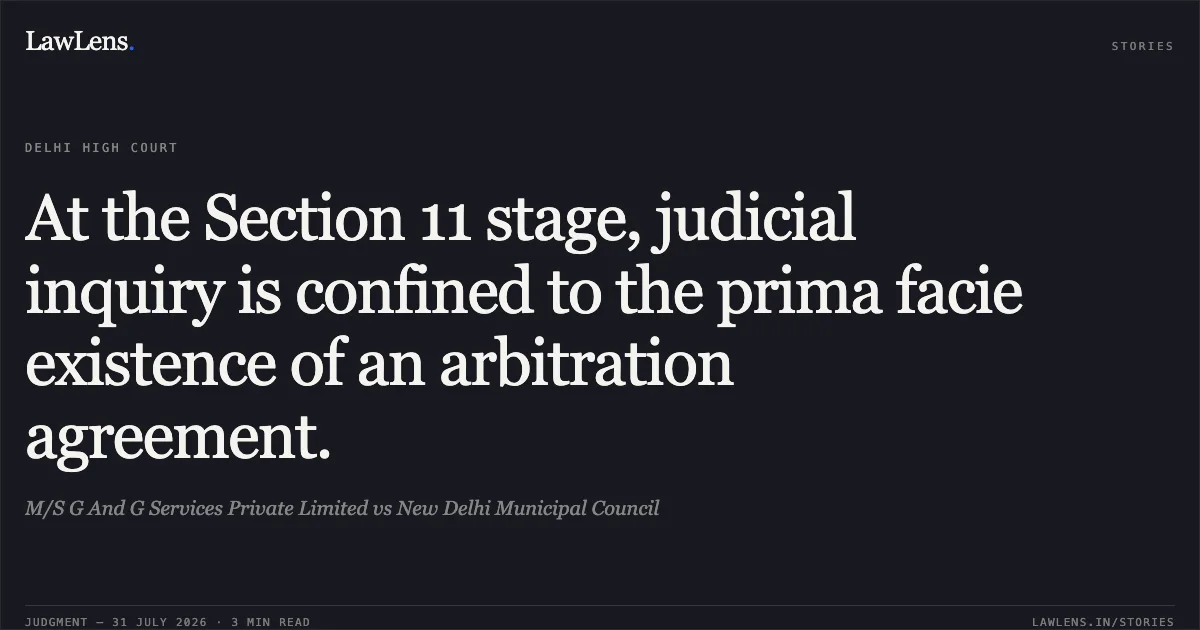 At the Section 11 stage, judicial inquiry is confined to the prima facie existence of an arbitration agreement.. M/S G And G Services Private Limited vs New Delhi Municipal Council. Delhi High Court. LawLens