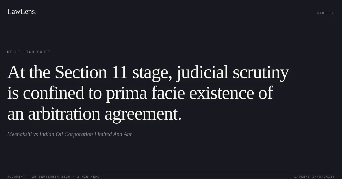 At the Section 11 stage, judicial scrutiny is confined to prima facie existence of an arbitration agreement.. Meenakshi vs Indian Oil Corporation Limited And Anr. Delhi High Court. LawLens