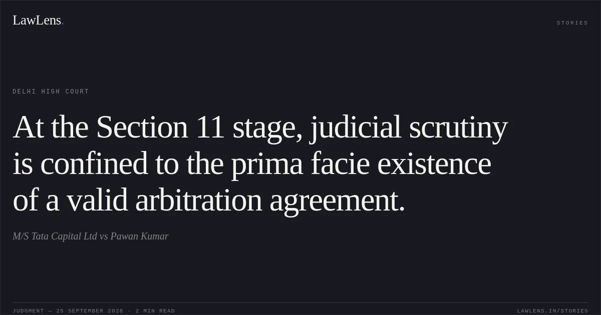 At the Section 11 stage, judicial scrutiny is confined to the prima facie existence of a valid arbitration agreement.. M/S Tata Capital Ltd vs Pawan Kumar. Delhi High Court. LawLens
