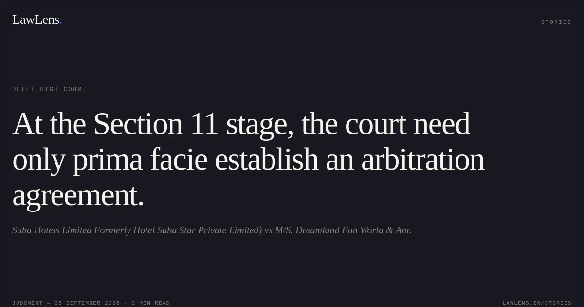 At the Section 11 stage, the court need only prima facie establish an arbitration agreement.. Suba Hotels Limited Formerly Hotel Suba Star Private Limited) vs M/S. Dreamland Fun World & Anr.. Delhi High Court. LawLens