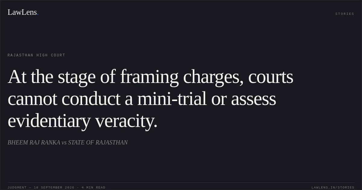 At the stage of framing charges, courts cannot conduct a mini-trial or assess evidentiary veracity.. BHEEM RAJ RANKA vs STATE OF RAJASTHAN. Rajasthan High Court. LawLens