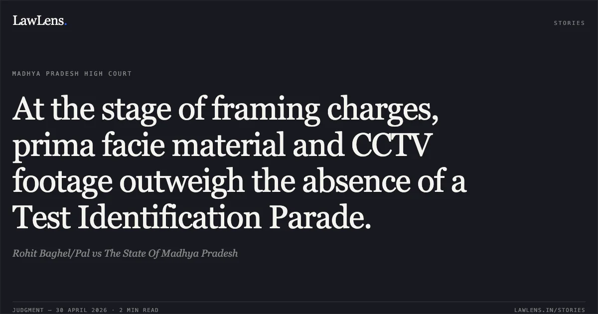 At the stage of framing charges, prima facie material and CCTV footage outweigh the absence of a Test Identification Parade.. Rohit Baghel/Pal vs The State Of Madhya Pradesh. Madhya Pradesh High Court. LawLens