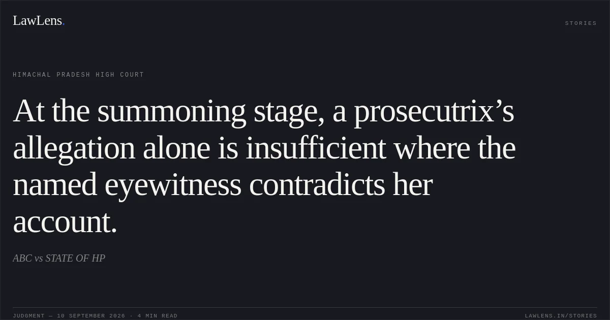 At the summoning stage, a prosecutrix’s allegation alone is insufficient where the named eyewitness contradicts her account.. ABC vs STATE OF HP. Himachal Pradesh High Court. LawLens