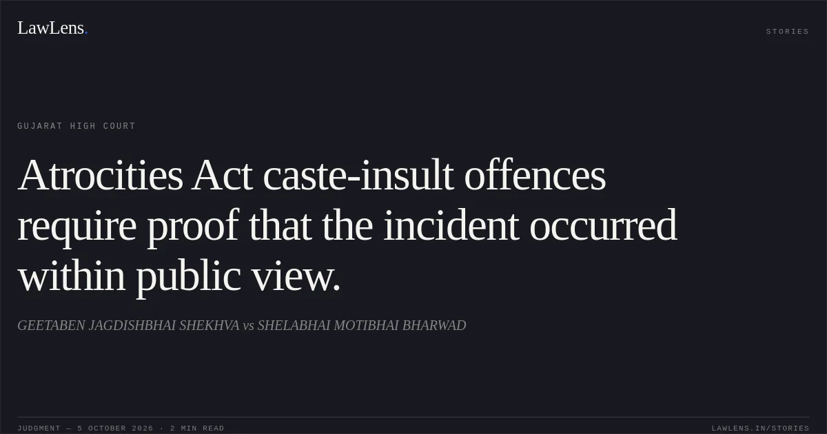 Atrocities Act caste-insult offences require proof that the incident occurred within public view.. GEETABEN JAGDISHBHAI SHEKHVA vs SHELABHAI MOTIBHAI BHARWAD. Gujarat High Court. LawLens