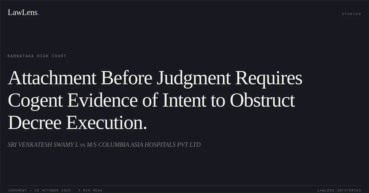 Attachment Before Judgment Requires Cogent Evidence of Intent to Obstruct Decree Execution.. SRI VENKATESH SWAMY L vs M/S COLUMBIA ASIA HOSPITALS PVT LTD. Karnataka High Court. LawLens