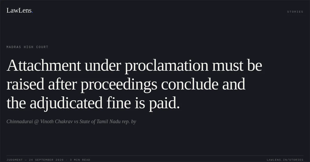 Attachment under proclamation must be raised after proceedings conclude and the adjudicated fine is paid.. Chinnadurai @ Vinoth Chakrav vs State of Tamil Nadu rep. by. Madras High Court. LawLens