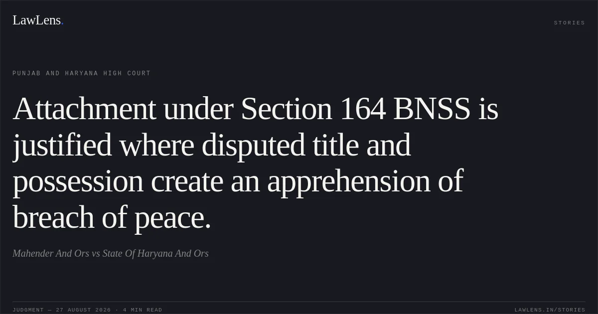 Attachment under Section 164 BNSS is justified where disputed title and possession create an apprehension of breach of peace.. Mahender And Ors  vs State Of Haryana And Ors. Punjab and Haryana High Court. LawLens
