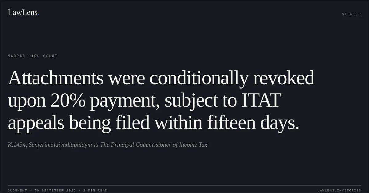 Attachments were conditionally revoked upon 20% payment, subject to ITAT appeals being filed within fifteen days.. K.1434, Senjerimalaiyadiapalaym vs The Principal Commissioner of Income Tax. Madras High Court. LawLens