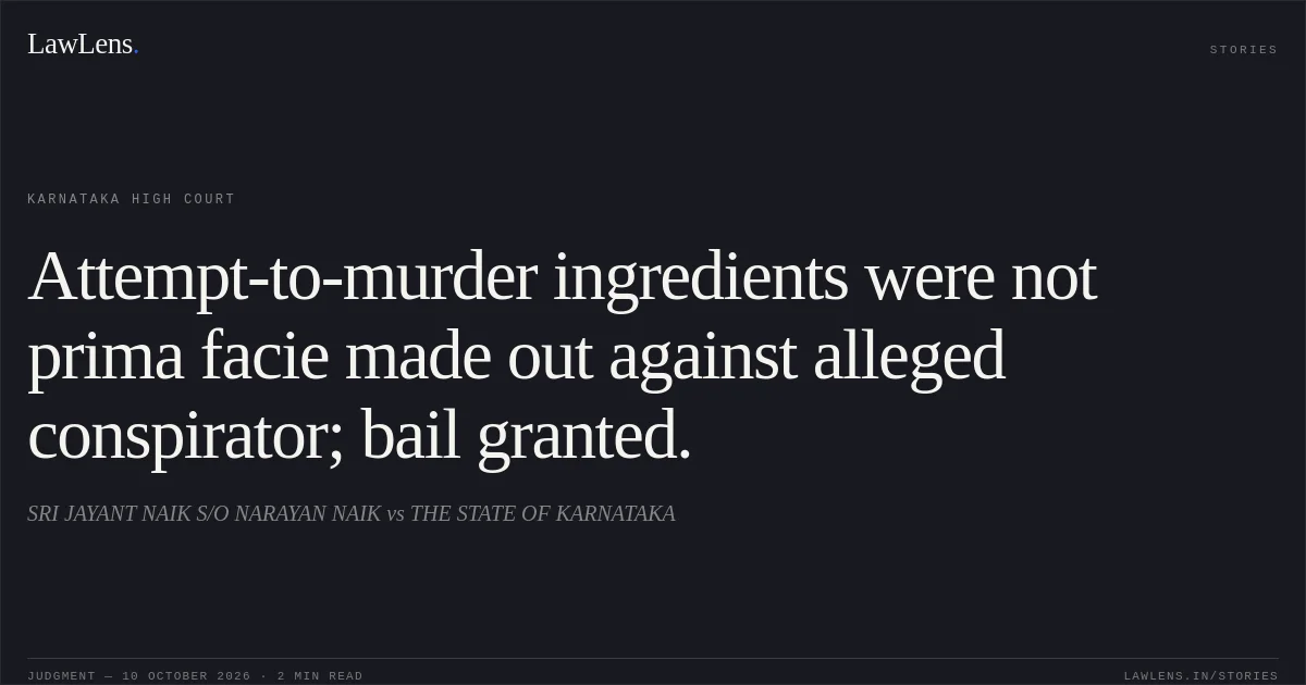 Attempt-to-murder ingredients were not prima facie made out against alleged conspirator; bail granted.. SRI JAYANT NAIK S/O NARAYAN NAIK vs THE STATE OF KARNATAKA. Karnataka High Court. LawLens