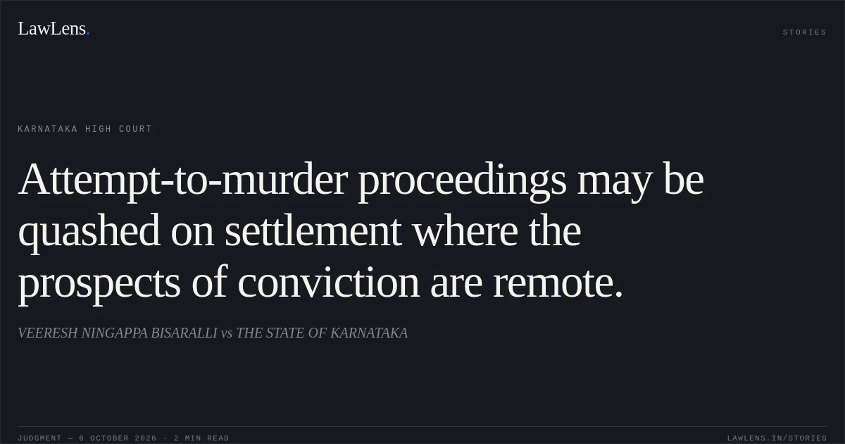 Attempt-to-murder proceedings may be quashed on settlement where the prospects of conviction are remote.. VEERESH NINGAPPA BISARALLI vs THE STATE OF KARNATAKA. Karnataka High Court. LawLens
