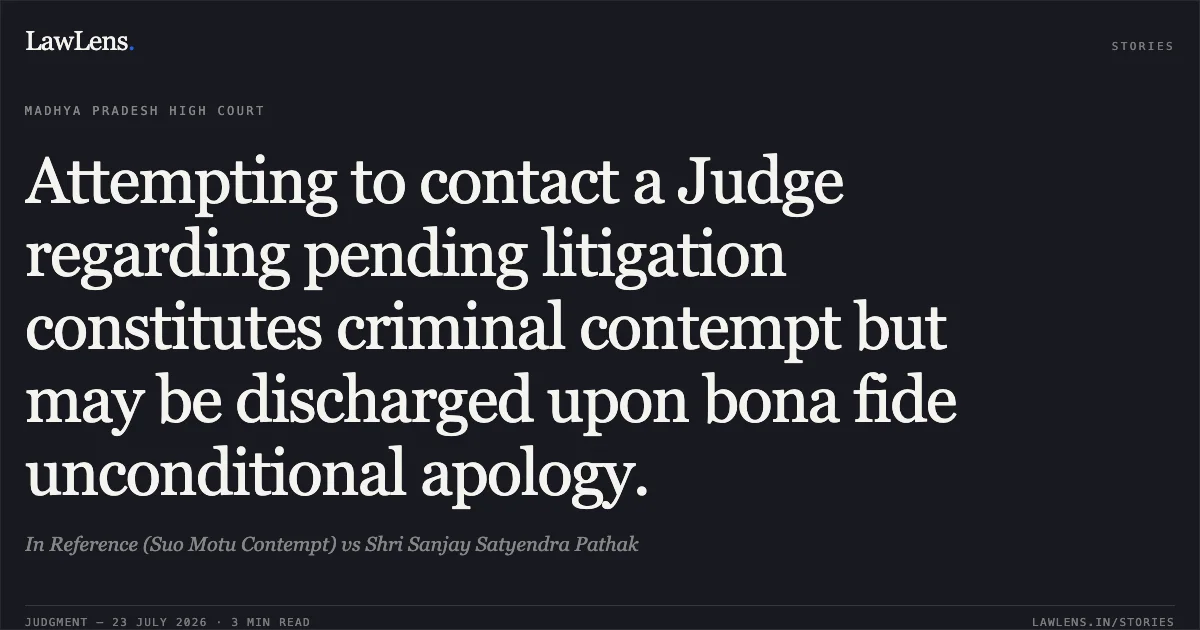 Attempting to contact a Judge regarding pending litigation constitutes criminal contempt but may be discharged upon bona fide unconditional apology.. In Reference (Suo Motu Contempt) vs Shri Sanjay Satyendra Pathak. Madhya Pradesh High Court. LawLens