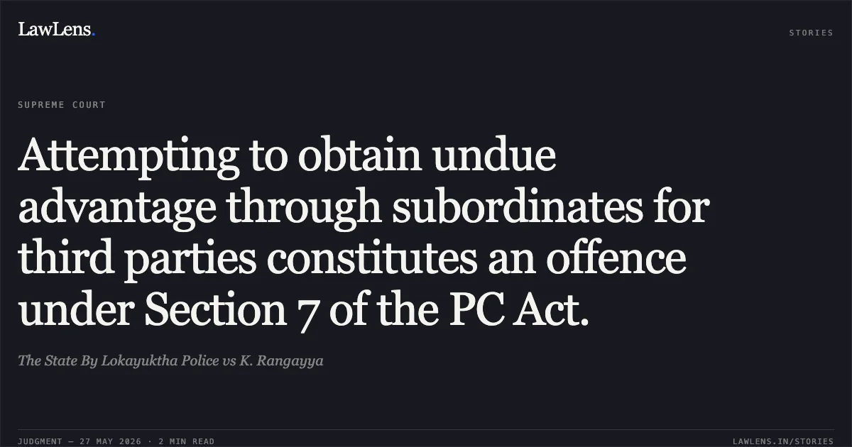 Attempting to obtain undue advantage through subordinates for third parties constitutes an offence under Section 7 of the PC Act.. The State By Lokayuktha Police vs K. Rangayya. Supreme Court. LawLens