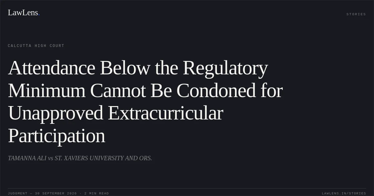 Attendance Below the Regulatory Minimum Cannot Be Condoned for Unapproved Extracurricular Participation. TAMANNA ALI vs ST. XAVIERS UNIVERSITY AND ORS.. Calcutta High Court. LawLens
