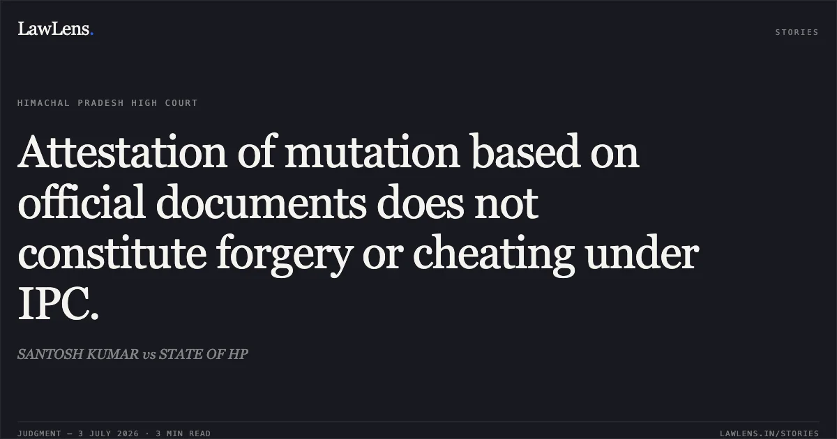Attestation of mutation based on official documents does not constitute forgery or cheating under IPC.. SANTOSH KUMAR vs STATE OF HP. High Court of Himachal Pradesh. LawLens