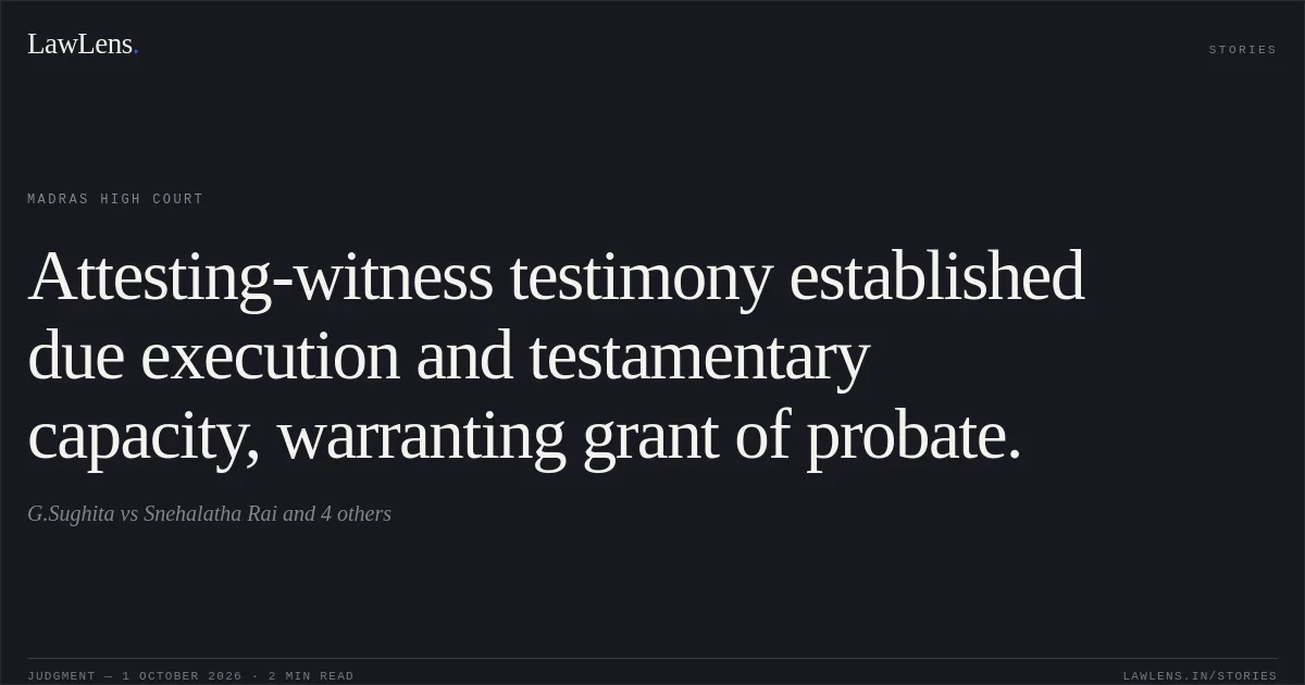 Attesting-witness testimony established due execution and testamentary capacity, warranting grant of probate.. G.Sughita vs Snehalatha Rai and 4 others. Madras High Court. LawLens
