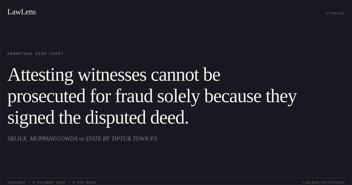 Attesting witnesses cannot be prosecuted for fraud solely because they signed the disputed deed.. SRI.H.K. MUPPANEGOWDA vs STATE BY TIPTUR TOWN P.S. Karnataka High Court. LawLens