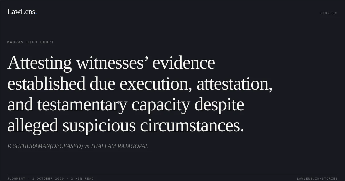 Attesting witnesses’ evidence established due execution, attestation, and testamentary capacity despite alleged suspicious circumstances.. V. SETHURAMAN(DECEASED) vs THALLAM RAJAGOPAL. Madras High Court. LawLens