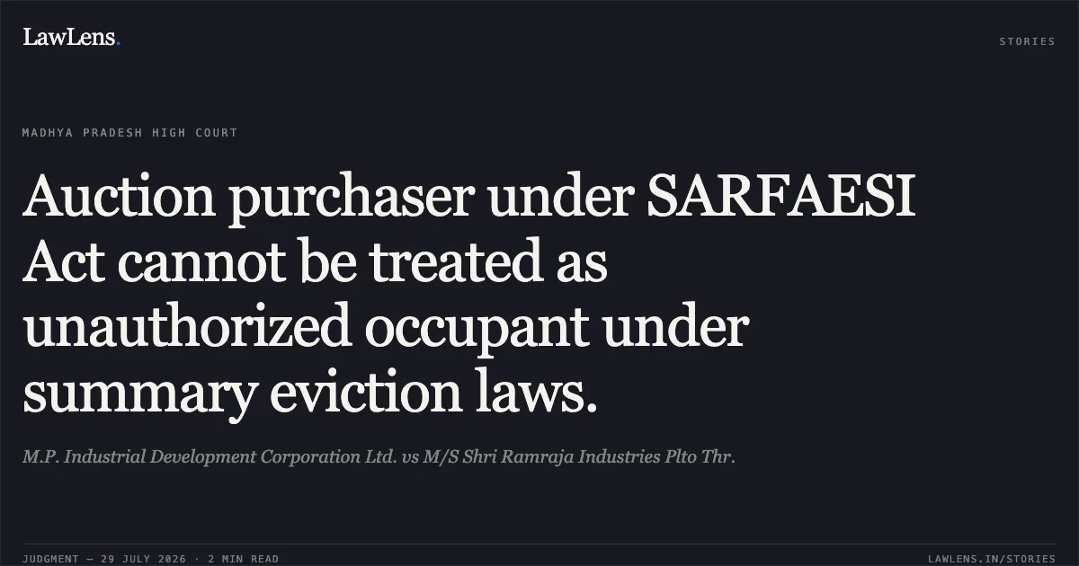 Auction purchaser under SARFAESI Act cannot be treated as unauthorized occupant under summary eviction laws.. M.P. Industrial Development Corporation Ltd. vs M/S Shri Ramraja Industries Plto Thr.. Madhya Pradesh High Court. LawLens