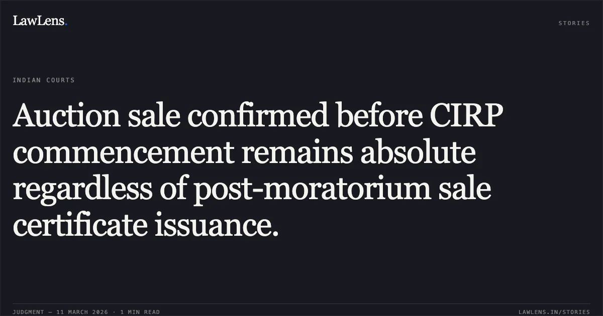 Auction sale confirmed before CIRP commencement remains absolute regardless of post-moratorium sale certificate issuance.. IDFC First Bank Ltd. v. Seikh Abdul Salam, Resolution Professional of Jai Gokul Towers Pvt. Ltd. & Ors. with Quest Queen Vista LLP v. Seikh Abdul Salaam, RP & Anr. [Company Appeal (AT) (Ins.) Nos. 848 & 1009 of 2024]. NCLAT. LawLens
