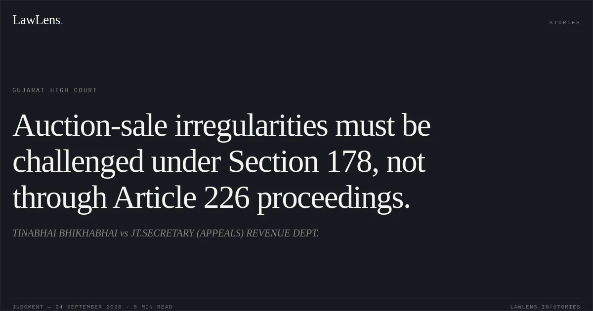 Auction-sale irregularities must be challenged under Section 178, not through Article 226 proceedings.. TINABHAI BHIKHABHAI vs JT.SECRETARY (APPEALS) REVENUE DEPT.. Gujarat High Court. LawLens