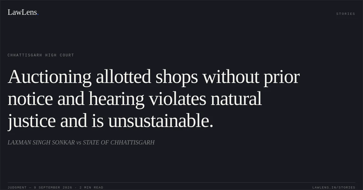 Auctioning allotted shops without prior notice and hearing violates natural justice and is unsustainable.. LAXMAN SINGH SONKAR vs STATE OF CHHATTISGARH. Chhattisgarh High Court. LawLens