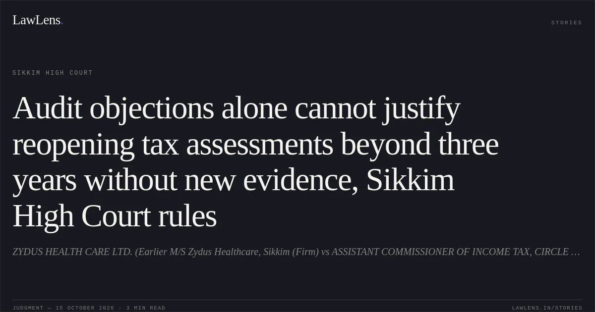 Audit objections alone cannot justify reopening tax assessments beyond three years without new evidence, Sikkim High Court rules. ZYDUS HEALTH CARE LTD. (Earlier M/S Zydus Healthcare, Sikkim (Firm) vs ASSISTANT COMMISSIONER OF INCOME TAX, CIRCLE 3(2) GANGTOK. Sikkim High Court. LawLens
