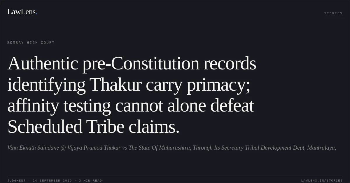 Authentic pre-Constitution records identifying Thakur carry primacy; affinity testing cannot alone defeat Scheduled Tribe claims.. Vina Eknath Saindane @ Vijaya Pramod Thakur vs The State Of Maharashtra, Through Its Secretary Tribal Development Dept, Mantralaya,. Bombay High Court. LawLens