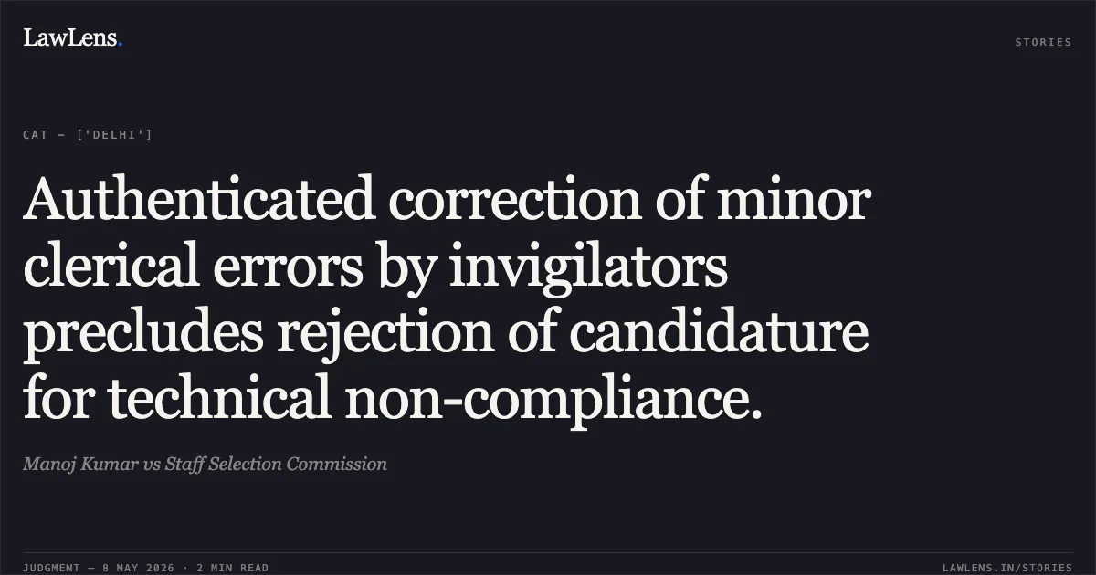 Authenticated correction of minor clerical errors by invigilators precludes rejection of candidature for technical non-compliance.. Manoj Kumar vs Staff Selection Commission. Central Administrative Tribunal. LawLens