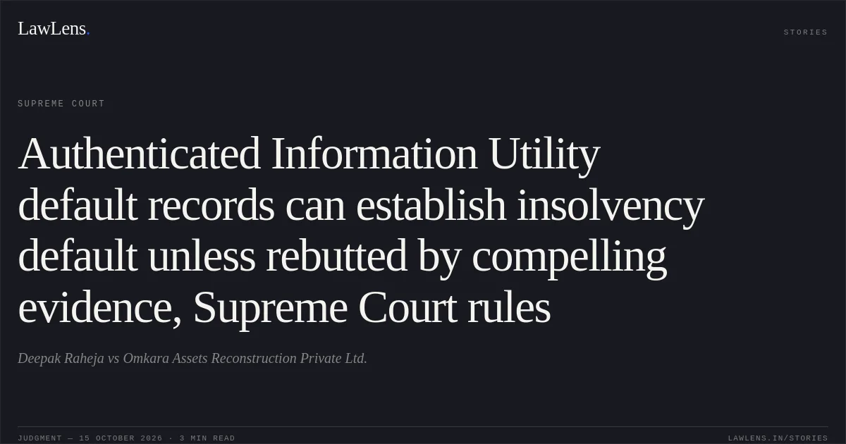 Authenticated Information Utility default records can establish insolvency default unless rebutted by compelling evidence, Supreme Court rules. Deepak Raheja vs Omkara Assets Reconstruction Private Ltd.. Supreme Court. LawLens