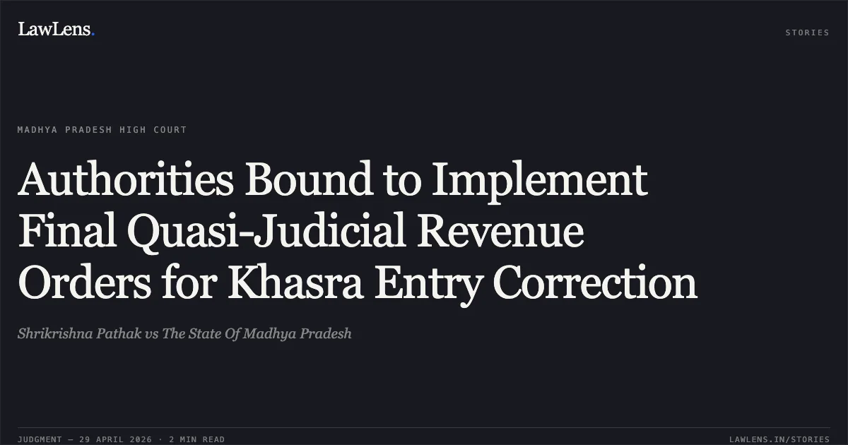 Authorities Bound to Implement Final Quasi-Judicial Revenue Orders for Khasra Entry Correction. Shrikrishna Pathak vs The State Of Madhya Pradesh. Madhya Pradesh High Court. LawLens