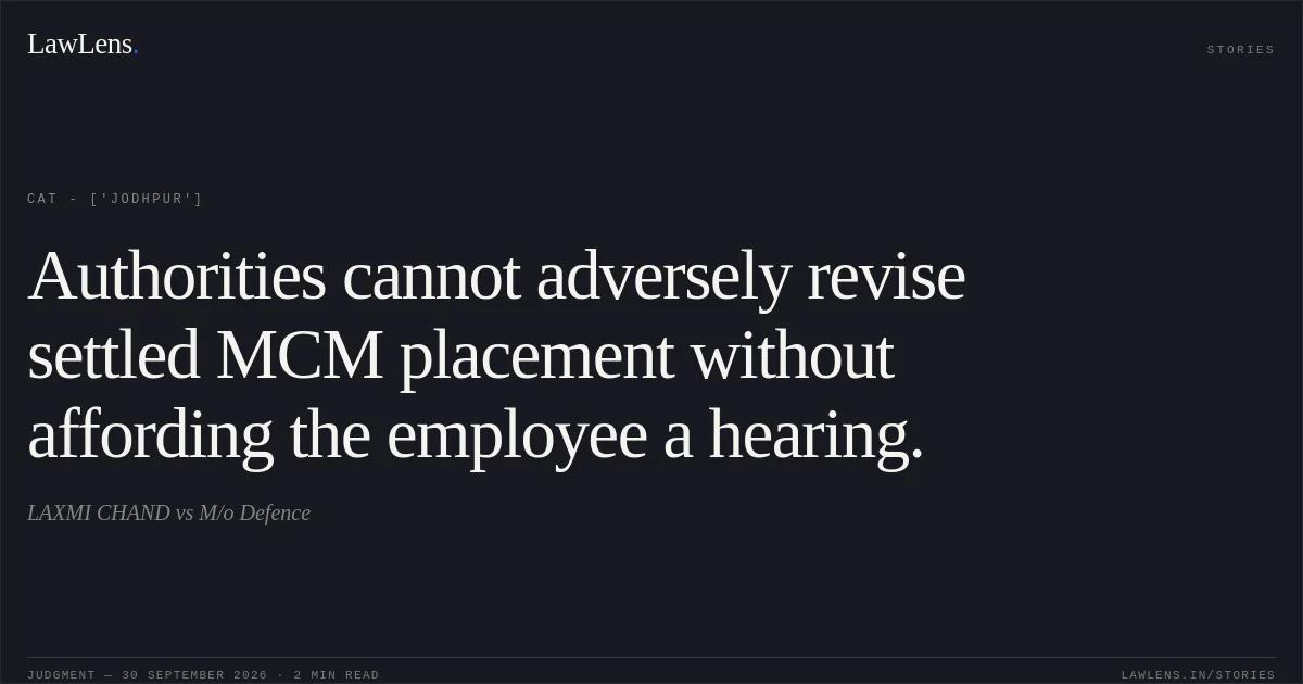 Authorities cannot adversely revise settled MCM placement without affording the employee a hearing.. LAXMI CHAND vs M/o Defence. CAT - ['Jodhpur']. LawLens