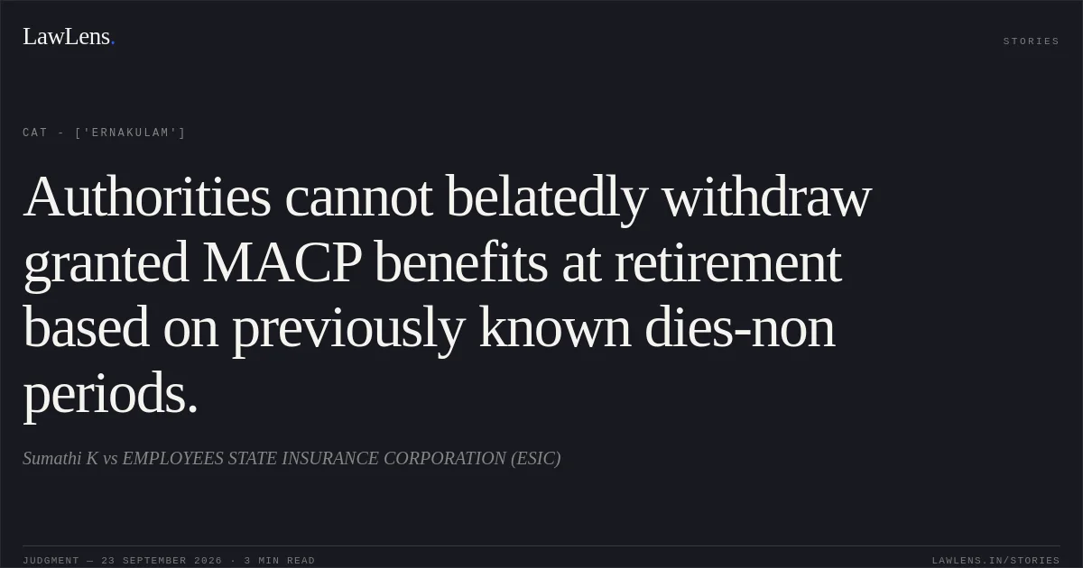 Authorities cannot belatedly withdraw granted MACP benefits at retirement based on previously known dies-non periods.. Sumathi K vs EMPLOYEES STATE INSURANCE CORPORATION (ESIC). CAT - ['Ernakulam']. LawLens