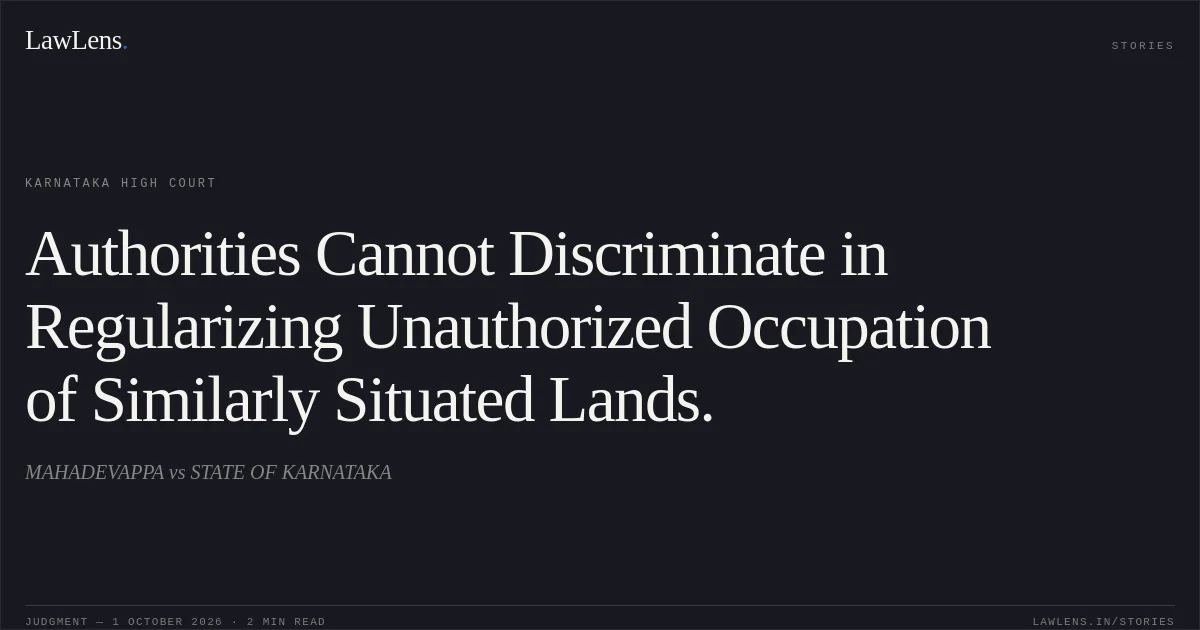 Authorities Cannot Discriminate in Regularizing Unauthorized Occupation of Similarly Situated Lands.. MAHADEVAPPA vs STATE OF KARNATAKA. Karnataka High Court. LawLens