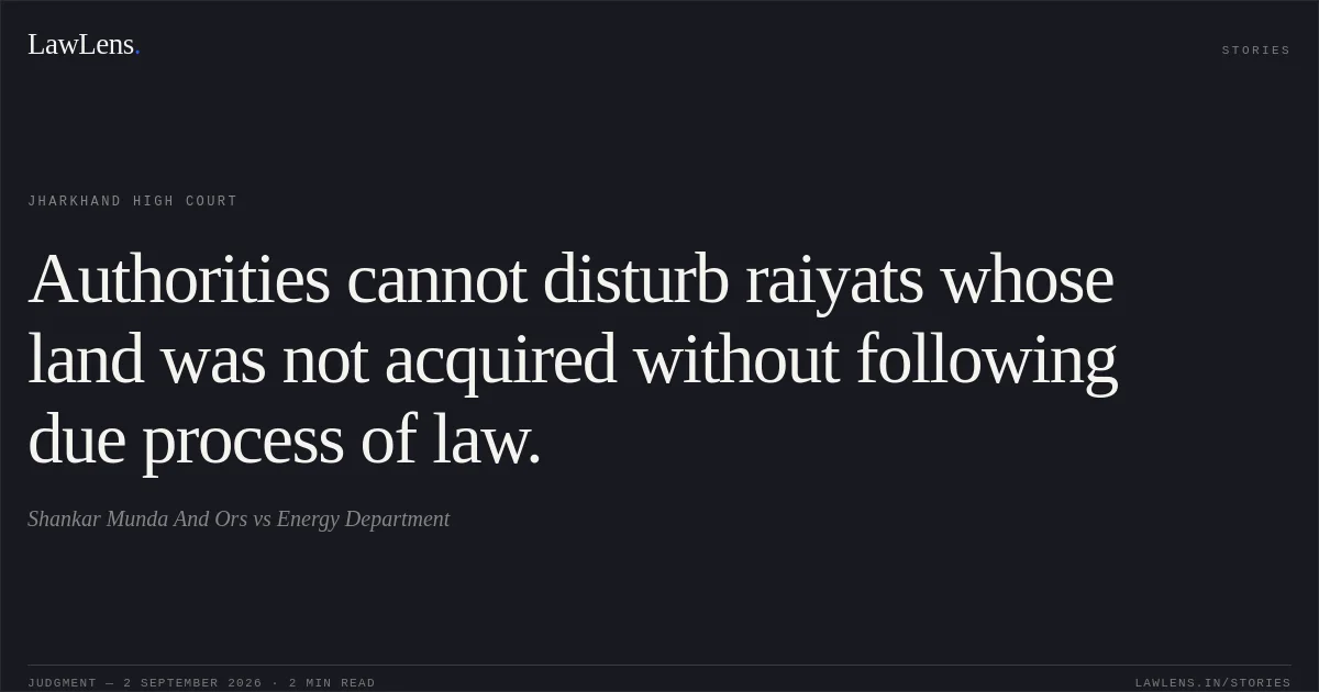 Authorities cannot disturb raiyats whose land was not acquired without following due process of law.. Shankar Munda And Ors vs Energy Department. Jharkhand High Court. LawLens