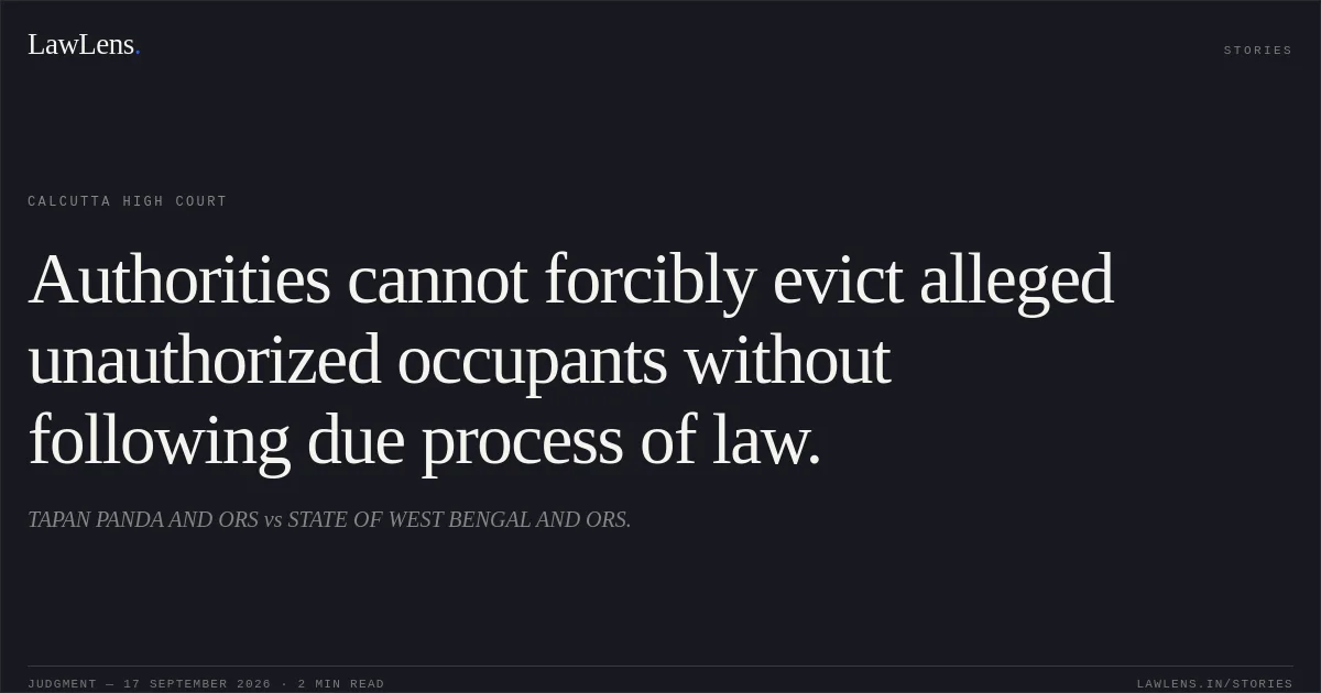 Authorities cannot forcibly evict alleged unauthorized occupants without following due process of law.. TAPAN PANDA AND ORS vs STATE OF WEST BENGAL AND ORS.. Calcutta High Court. LawLens