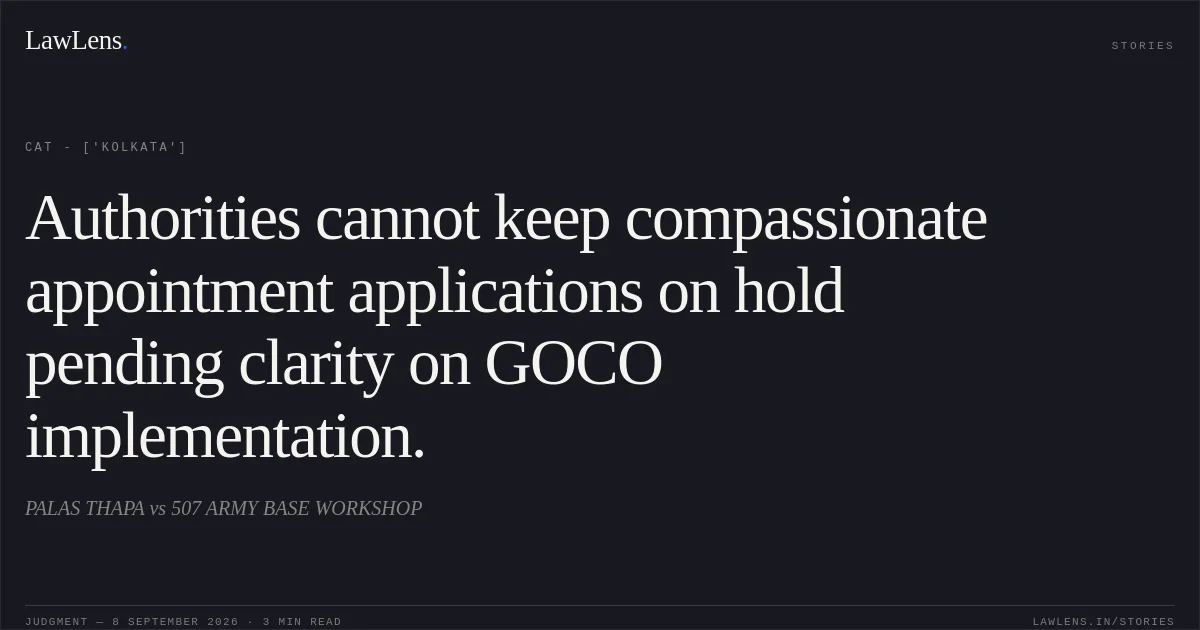 Authorities cannot keep compassionate appointment applications on hold pending clarity on GOCO implementation.. PALAS THAPA vs 507 ARMY BASE WORKSHOP. CAT - ['Kolkata']. LawLens