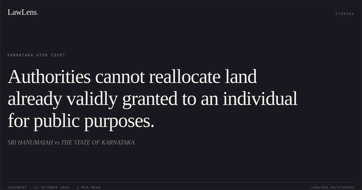 Authorities cannot reallocate land already validly granted to an individual for public purposes.. SRI HANUMAIAH vs THE STATE OF KARNATAKA. Karnataka High Court. LawLens